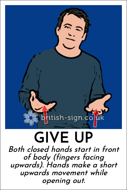 Give Up: Both closed hands start in front of body (fingers facing upwards).  Hands make a short upwards movement while opening out.